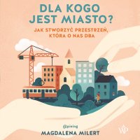 Dla kogo jest miasto? Jak stworzyć przestrzeń, która o nas dba - Magdalena Schejbal, Magdalena Milert