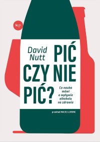 Pić czy nie pić? Co nauka mówi o wpływie alkoholu na zdrowie - Maciej Lorenc, David Nutt