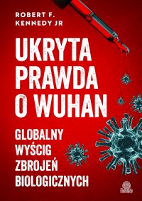 Ukryta prawda o Wuhan. Globalny wyścig zbrojeń biologicznych - Robert F Kennedy, Marcin Masłowski