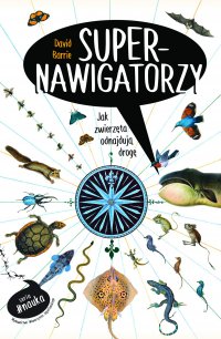 Supernawigatorzy. Jak zwierzęta odnajdują drogę - Joanna Gilewicz, David Barrie