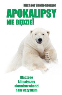 Apokalipsy nie będzie!  Dlaczego klimatyczny alarmizm szkodzi nam wszystkim? - Michael Shellenberger, Michael Shellenberger, Michael Shellenberger, Michael Shellenberger