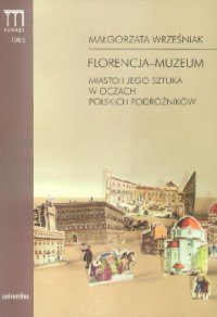 Florencja-muzeum. Miasto i jego sztuka w oczach polskich podróżników - Małgorzata Wrześniak