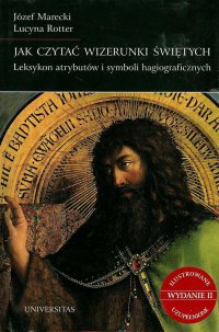 Jak czytać wizerunki świętych. Leksykon atrybutów i symboli hagiograficznych - Józef Marecki, Lucyna Rotter