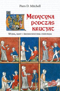 Medycyna podczas krucjat. Wojna, rany i średniowieczna chirurgia - Mateusz Józefowicz, Natalia Rataj, Piers D. Mitchell
