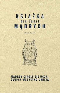 Książka dla ludzi mądrych. Mądrzy ciągle się uczą, głupcy wszystko umieją - Marek Regner