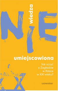 Wiedza (nie)umiejscowiona. Jak uczyć o Zagładzie w Polsce w XXI wieku? - Katarzyna Liszka