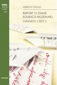Raport o stanie edukacji muzealnej. Suplement. Część 2 - Marcin Szeląg