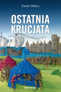 Ostatnia krucjata. Ludwik IX Święty w Tunisie - Justyna Nowakowska, Xavier Hélary