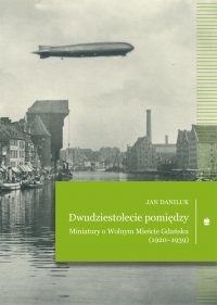 Dwudziestolecie pomiędzy. Miniatury o Wolnym Mieście Gdańsku (1920–1939) - Jan Daniluk