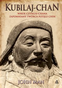 Kubilaj-chan. Wnuk Czyngis-chana - zapomniany twórca potęgi Chin - John Man