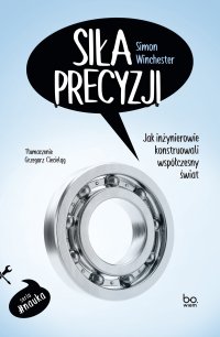 Siła precyzji. Jak inżynierowie konstruowali współczesny świat - Simon Winchester, Grzegorz Ciecieląg
