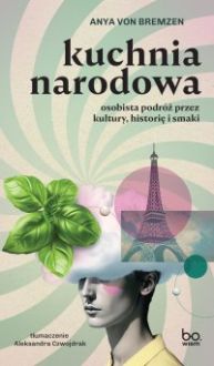 Kuchnia narodowa. Osobista podróż przez kultury, historię i smaki - Aleksandra Czwojdrak, Anya von Bremzen