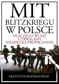 Mit blitzkriegu w Polsce. Dlaczego wciąż utrwalamy niemiecką propagandę? - Krzysztof Rozwadowski