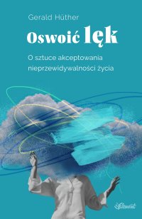 Oswoić lęk. O sztuce akceptowania nieprzewidywalności życia - Gerald Huther, Katarzyna Łakomik