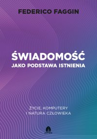 Świadomość jako podstawa istnienia. Życie, komputery i natura człowieka - Arkadiusz Czerwiński, Federico Faggin