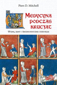 Medycyna podczas krucjat. Wojna, rany i średniowieczna chirurgia - Piers D. Mitchell