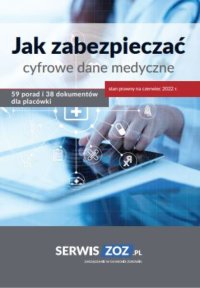 Jak zabezpieczać cyfrowe dane medyczne 59 porad i 38 dokumentów oraz checklist dla placówki (stan prawny czerwiec 2022) - praca zbiorowa