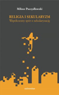 Religia i sekularyzm. Współczesny spór o sekularyzację - Miłosz Puczydłowski
