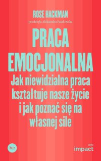 Praca emocjonalna. Jak niewidzialna praca kształtuje nasze życie i jak poznać się na własnej sile - Aleksandra Paszkowska, Rose Hackman
