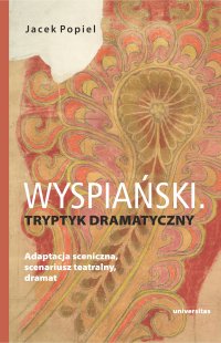 Wyspiański. Tryptyk dramatyczny. Adaptacja sceniczna, scenariusz teatralny, dramat - Jacek Popiel