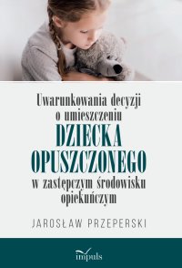 Uwarunkowania decyzji o umieszczeniu dziecka opuszczonego w zastępczym środowisku opiekuńczym - Jarosław Przeperski