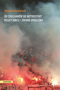 Od chuliganów do aktywistów? Polscy kibice i zmiana społeczna - Radosław Kossakowski
