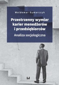 Przestrzenny wymiar karier menedżerów i przedsiębiorców. Analiza socjologiczna - Waldemar Dymarczyk