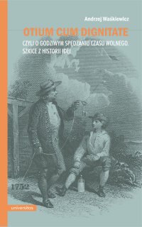 Otium cum dignitate, czyli o godziwym spędzaniu czasu wolnego. Szkice z historii idei - Andrzej Waśkiewicz