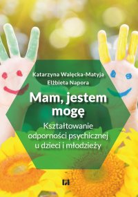 Mam, jestem, mogę. Kształtowanie odporności psychicznej u dzieci i młodzieży - Katarzyna Walęcka-Matyja, Elżbieta Napora