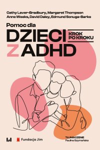 Pomoc dla dzieci z ADHD. Krok po kroku - Paulina Szymańska, Cathy Laver-Bradbury, Margaret Thompson, Anne Weeks, David Daley, Edmund Sonuga-Barke