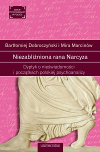 Niezabliźniona rana Narcyza. Dyptyk o nieświadomości i początkach polskiej psychoanalizy - Mira Marcinów, Bartłomiej Dobroczyński