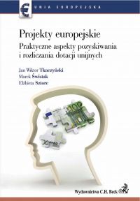 Projekty europejskie. Praktyczne aspekty pozyskiwania i rozliczania dotacji unijnych - Jan Wiktor Tkaczyński, Marek Świstak, Elżbieta Sztorc