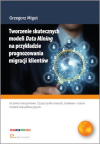 Tworzenie skutecznych modeli Data Mining na przykładzie prognozowania migracji klientów - 