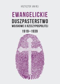 Ewangelickie Duszpasterstwo Wojskowe II Rzeczypospolitej 1919-1939 - Krzysztof Jan Rej