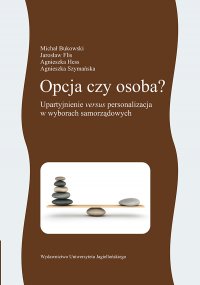 Opcja czy osoba? Upartyjnienie versus personalizacja w wyborach samorządowych - Jarosław Flis, Agnieszka Szymańska, Michał Bukowski, Agnieszka Hess