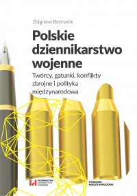 Polskie dziennikarstwo wojenne. Twórcy, gatunki, konflikty zbrojne i polityka międzynarodowa - Zbigniew Bednarek