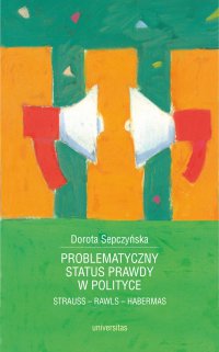 Problematyczny status prawdy w polityce. Strauss - Rawls - Habermas - Dorota Sepczyńska, Dorota Sepczyńska