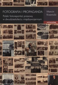 Fotografia i propaganda. Polski fotoreportaż prasowy w dwudziestoleciu międzywojennym - Marcin Krzanicki