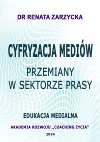 Cyfryzacja mediów. Przemiany w sektorze prasy. Edukacja Medialna - Renata Zarzycka-Bienias