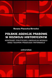Polskie agencje prasowe w rozwoju historycznym. Kontekst polityczny, ewolucja modelu oraz technik przekazu informacji - Renata Piasecka–Strzelec