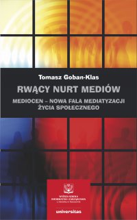 Rwący nurt mediów. Mediocen – nowa faza mediatyzacji życia społecznego. Pisma z lat 2012–2020 - Tomasz Goban-Klas