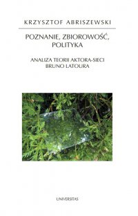 Poznanie, zbiorowość, polityka. Analiza teorii aktora-sieci Bruno Latoura - Krzysztof Abriszewski