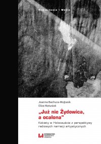 „Już nie Żydowica, a ocalona”. Kobiety w Holocauście z perspektywy radiowych narracji artystycznych - Joanna Bachura-Wojtasik