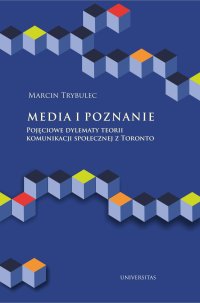 Media i poznanie. Pojęciowe dylematy teorii komunikacji społecznej z Toronto - Marcin Trybulec