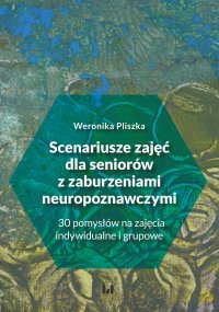 Scenariusze zajęć dla seniorów z zaburzeniami neuropoznawczymi. 30 pomysłów na zajęcia indywidualne i grupowe - Weronika Pliszka