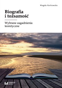 Biografia i tożsamość. Wybrane zagadnienia teoretyczne - Magda Karkowska