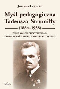 Myśl pedagogiczna Tadeusza Strumiłły (1884–1958). Zarys koncepcji wychowania i działalności społeczno-organizacyjnej - Justyna Legutko
