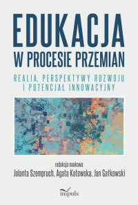 Edukacja w procesie przemian. Realia, perspektywy rozwoju i potencjał innowacyjny - Jolanta Szempruch, Agata Kotowska, Jan Gałkowski
