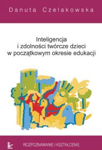 Inteligencja i zdolności twórcze dzieci w początkowym okresie edukacji Rozpoznawanie i kształcenie - Danuta Czelakowska