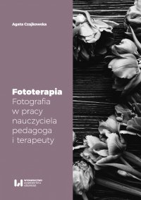 Fototerapia. Fotografia w pracy nauczyciela, pedagoga i terapeuty - Agata Czajkowska